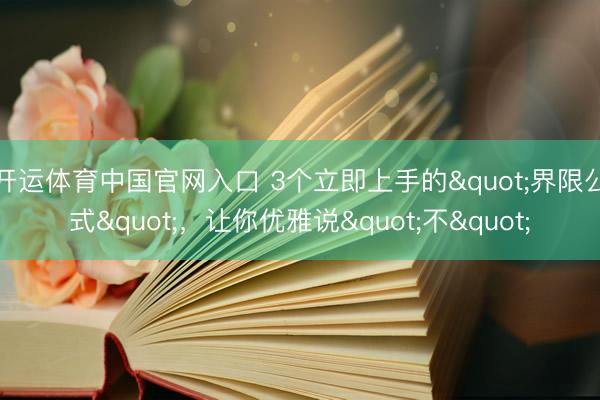 开运体育中国官网入口 3个立即上手的"界限公式",让你优雅说"不"