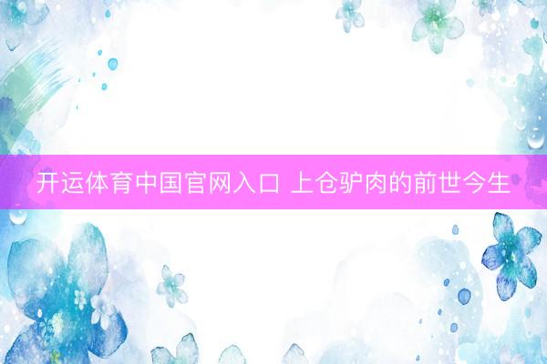 开运体育中国官网入口 上仓驴肉的前世今生