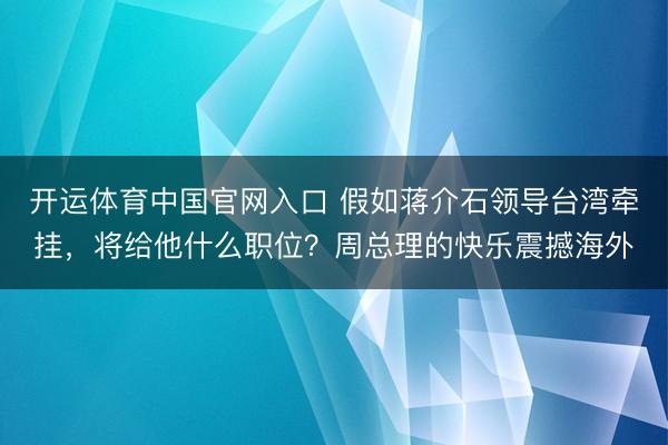 开运体育中国官网入口 假如蒋介石领导台湾牵挂，将给他什么职位？周总理的快乐震撼海外