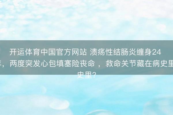 开运体育中国官方网站 溃疡性结肠炎缠身24 年，两度突发心包填塞险丧命 ，救命关节藏在病史里？