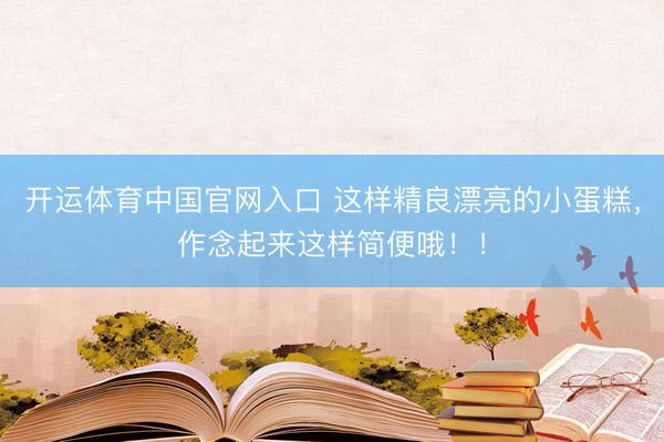 开运体育中国官网入口 这样精良漂亮的小蛋糕，作念起来这样简便哦！！