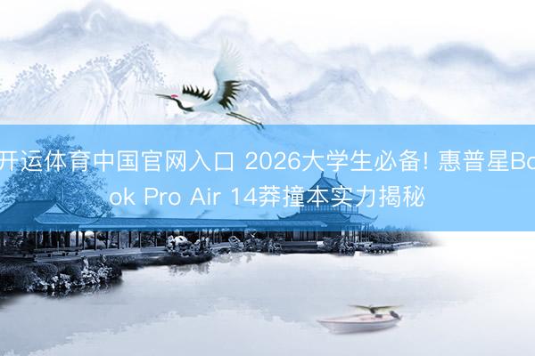 开运体育中国官网入口 2026大学生必备! 惠普星Book Pro Air 14莽撞本实力揭秘