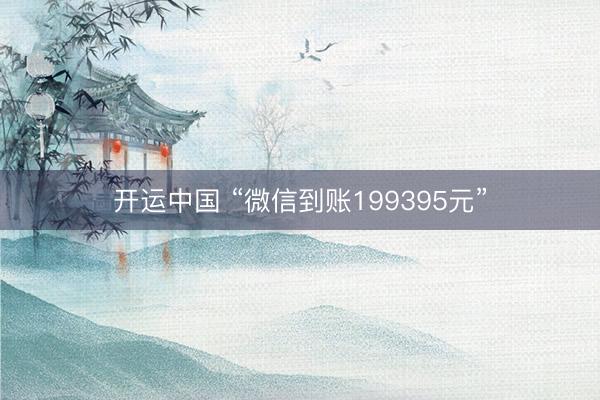 开运中国 “微信到账199395元”