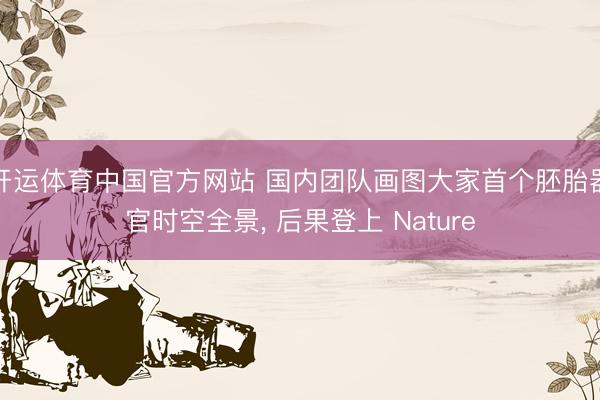 开运体育中国官方网站 国内团队画图大家首个胚胎器官时空全景， 后果登上 Nature