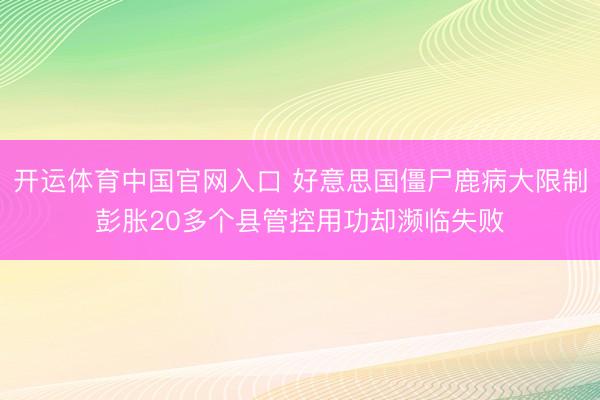 开运体育中国官网入口 好意思国僵尸鹿病大限制彭胀20多个县管控用功却濒临失败