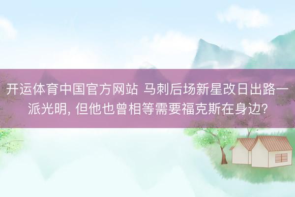 开运体育中国官方网站 马刺后场新星改日出路一派光明, 但他也曾相等需要福克斯在身边?