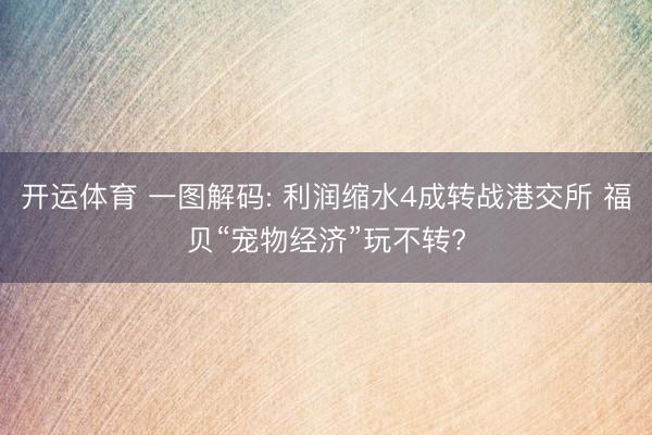 开运体育 一图解码: 利润缩水4成转战港交所 福贝“宠物经济”玩不转?