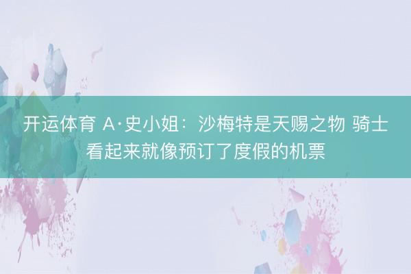 开运体育 A·史小姐：沙梅特是天赐之物 骑士看起