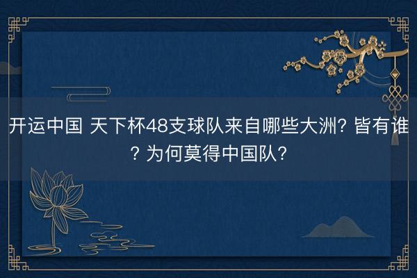 开运中国 天下杯48支球队来自哪些大洲? 皆有谁? 为何莫得中国队?