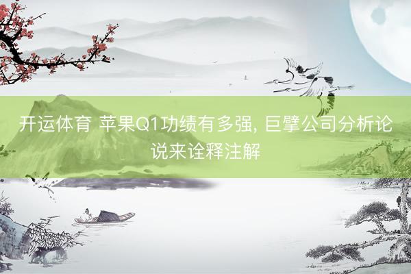 开运体育 苹果Q1功绩有多强, 巨擘公司分析论说来诠释注解