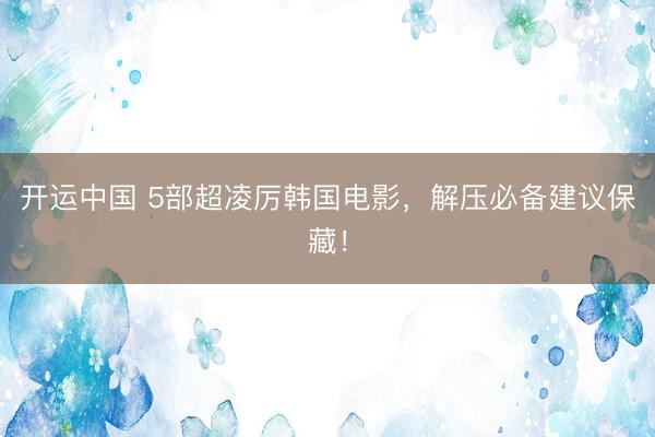 开运中国 5部超凌厉韩国电影，解压必备建议保藏！