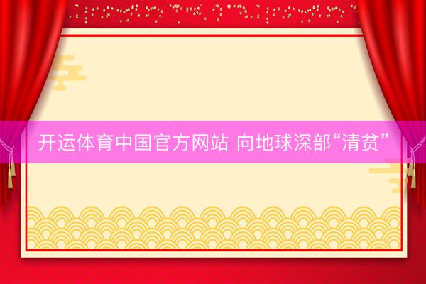 开运体育中国官方网站 向地球深部“清贫”