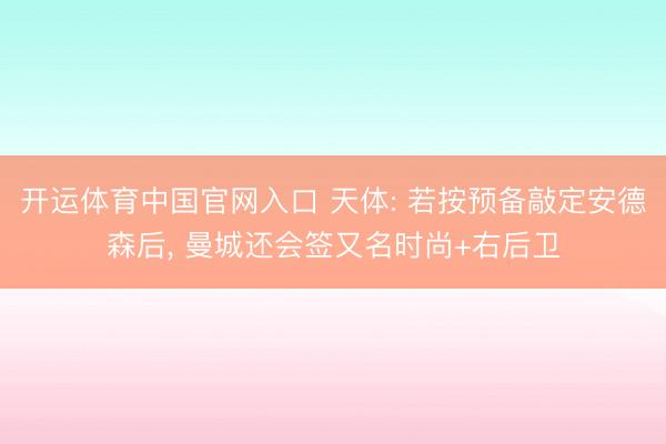 开运体育中国官网入口 天体: 若按预备敲定安德森后， 曼城还会签又名时尚+右后卫
