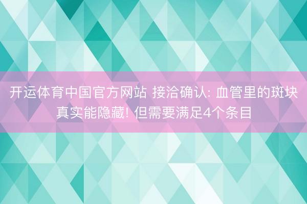 开运体育中国官方网站 接洽确认: 血管里的斑块真实能隐藏! 但需要满足4个条目