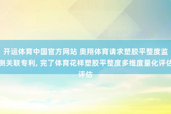 开运体育中国官方网站 奥翔体育请求塑胶平整度监测关联专利, 完了体育花样塑胶平整度多维度量化评估