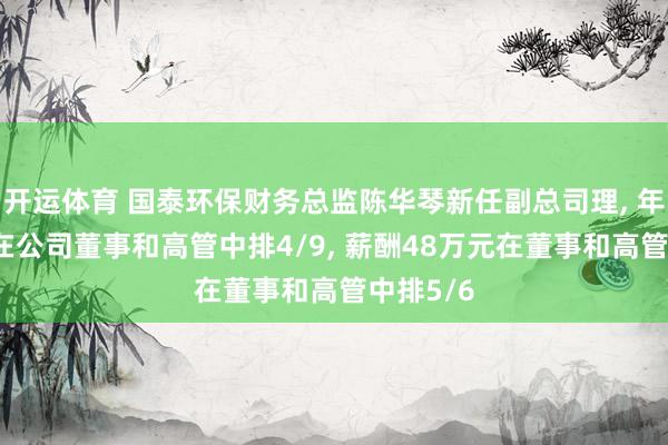 开运体育 国泰环保财务总监陈华琴新任副总司理， 年岁55岁在公司董事和高管中排4/9， 薪酬48万元在董事和高管中排5/6
